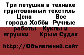 Три петушка в технике грунтованный текстиль › Цена ­ 1 100 - Все города Хобби. Ручные работы » Куклы и игрушки   . Крым,Судак
